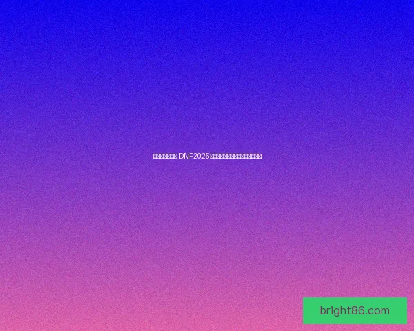 春节套重磅来袭 DNF2025年春节活动全新内容与福利大揭秘